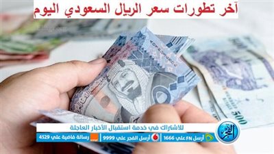 عاجل - سعر الريال السعودي اليوم.. ضربة موجعة لتجار السوق السوداء وآخر قرارات البنك المركزي بشأن أسعار الفائدة