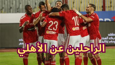 ما هي أسماء الراحلين عن الأهلي في سوق الانتقالات الصيفية 2023؟