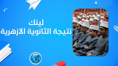 الثانوية الأزهرية.. اعرف نتيجتك دلوقتي بعد إعلانها عبر رابط بوابة الأزهر