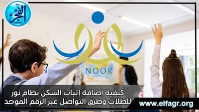 كيفية إضافة إثبات السكن نظام نور للطلاب وطرق التواصل عبر الرقم الموحد