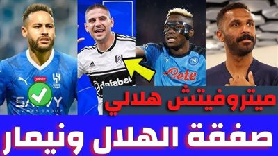 بعد نيمار وميتروفتيتش.. الهلال السعودي يحدد صفقته الجديدة