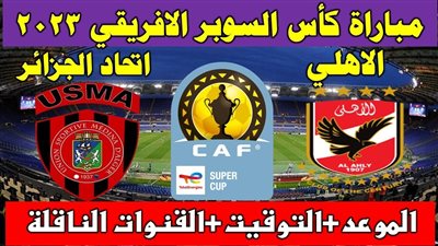 موعد مباراة الأهلي ضد اتحاد العاصمة في كأس السوبر الإفريقي 2023 والقنوات الناقلة لها