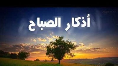 أذكار الصباح.. رضيت بالله ربا وبالإسلام دينا وبمحمد نبيًا
