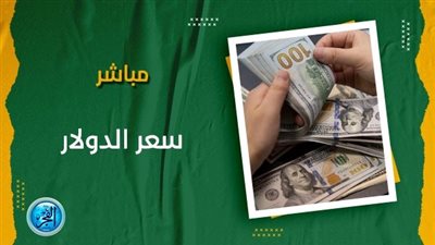 سعر الدولار اليوم.. آخر تحديث لـ الأخضر بالبنوك اليوم الإثنين