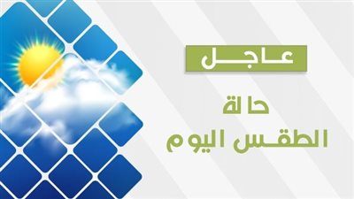 حالة الطقس اليوم The Weather.. درجات الحرارة على مدن الجمهورية