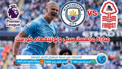 كل ما تريد معرفته عن مباراة مانشستر سيتي ونوتينغهام فورست في الدوري الإنجليزي