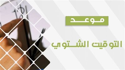 أظبط ساعتك لمدة 3 شهور.. رسميًا موعد تطبيق التوقيت الشتوي