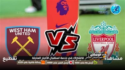 موعد مباراة ليفربول ووست هام في الدوري الإنجليزي 2023-2024 والقنوات الناقلة 