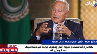 أبوالغيط: القيادة بعد 67 عقيدتها كانت 