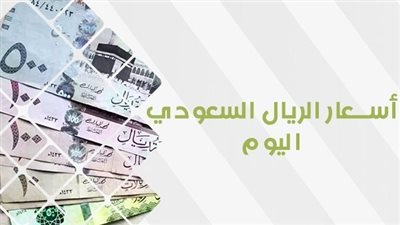 سعر الريال السعودي اليوم.. آخر تطورات العملة السعودية أمام الجنيه