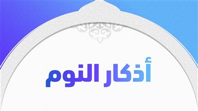 أذكار المسلم قبل النوم.. حصنك الدائم ومصدر راحتك