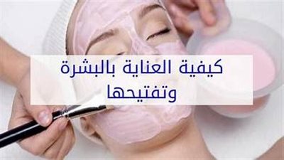خطوات العناية بالبشرة وتفتيحها