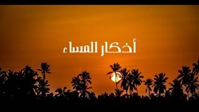 أذكار المساء اليوم.. 