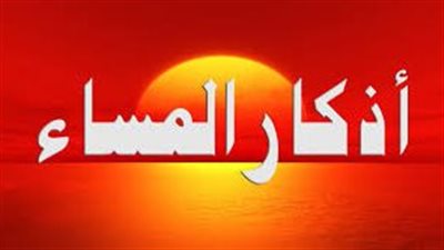 أذكار المساء..السنن النبوية التي لا يجب أن تُنسى