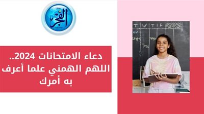 دعاء الامتحانات 2024.. اللهم الهمني علما أعرف به أمرك