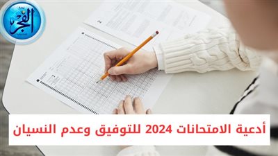 أدعية الامتحانات 2024 للتوفيق وعدم النسيان
