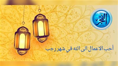 شهر رجب 2024..أحب الأعمال إلى الله في شهر رجب
