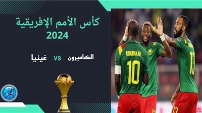 موعد مباراة الكاميرون × غينيا في كأس أمم إفريقيا 2024 والقنوات الناقلة