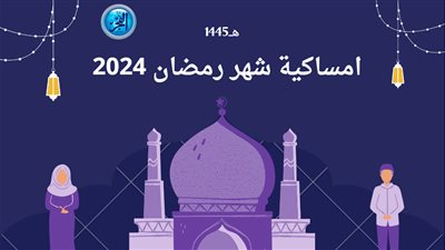 امساكية شهر رمضان 2024..موعد السحور والأفطار وصلاة المغرب
