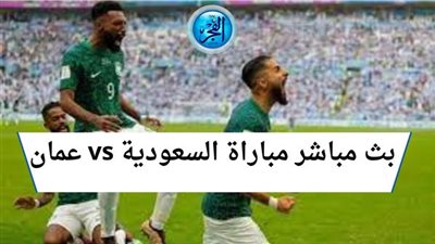 حصريًا ومجاني.. شاهد مباراة السعودية وعمان دون اشتراك