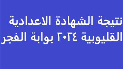 رابط حصري..نتيجة الشهادة الاعدادية القليوبية 2024 بوابة الفجر