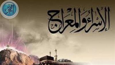 رحلة الإسراء والمعراج.. تفاصيل ومعجزات الصعود السماوي 