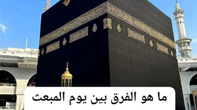 ما هو الفرق بين يوم المبعث النبوي الشريف وليلة الإسراء والمعراج؟