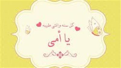 كلمات رائعة عن عيد الأم..كل سنة أنت يا أمي جنة في قلبي