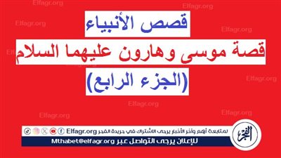 قصص الأنبياء.. قصة موسى وهارون عليهما السلام (الجزء الرابع)