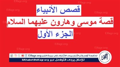 قصص الأنبياء.. قصة موسى وهارون عليهما السلام (الجزء الأول)