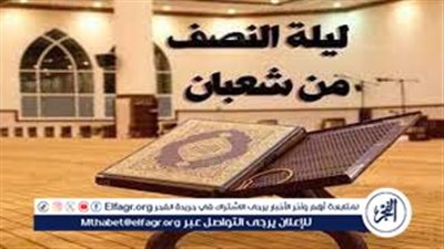 بم سميت ليلة نصف شعبان.. ولماذا سميت بهذا الاسم 