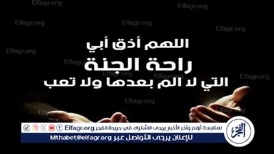دعاء لابي المتوفي في ليلة النصف من شعبان.. اللهم إني أستودعك أبي فأرحمه وأغفر له وأجعله في منزلة الصديقين