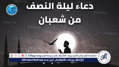 أدعية مستجابة ليلة النصف من شعبان 2024..دعاء لطلب الزرق والذرية الصالحة والمغفرة