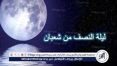 كيفية اغتنام ليلة النصف من شعبان بطريقة صحيحة 