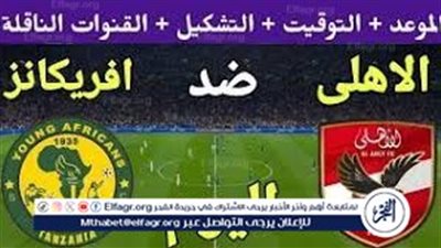 لا تفوت فرصة مشاهدة مباراة الأهلي ويانج أفريكانز اليوم.. إليك القنوات الناقلة لمباراة دوري أبطال إفريقيا مع تردداتها