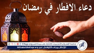 دعاء الصائم عند الإفطار ردد معى..متى يكون دعاء الصائم مستجاب؟