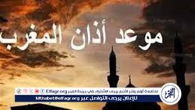عاجل: موعد أذان المغرب في محافظات مصر أول أيام رمضان