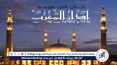 عاجل - آذان المغرب في الجيزة الساعة كام؟ 