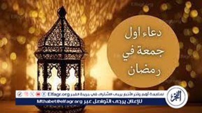 شاركها الان مع أصدقائك.. أفضل دعاء أول جمعة من رمضان 