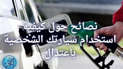 بعد قرار زيادة أسعار البنزين والسولار 22 مارس 2024.. إليك نصائح حول كيفية استخدام سيارتك الشخصية باعتدال