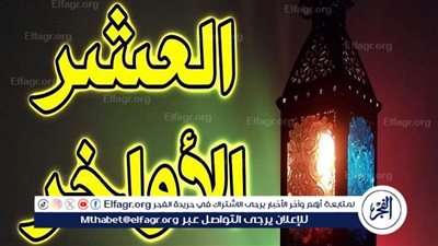 العشر الأواخر من شهر رمضان: فرصة الاستثمار الروحي والتوبة المتجددة 