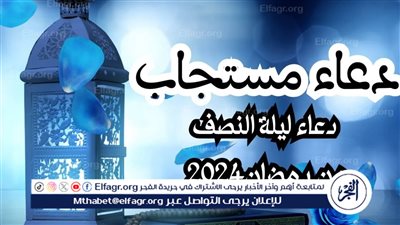 استغل الساعات المباركة.. دعاء ليلة النصف من رمضان 2024