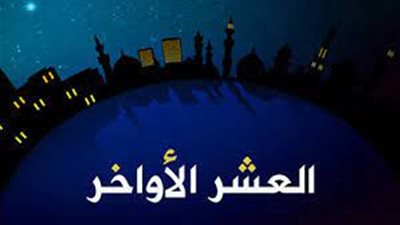 العشر الأواخر من رمضان: فرصة ذهبية للتقرب إلى الله