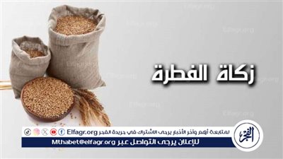 عاجل - الإفتاء تحدد موعد إخراج زكاة عيد الفطر المبارك