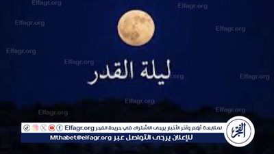 فضل ليلة القدر وأدعية ترددها في العشر الأواخر من رمضان