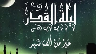 أعمال وأدعية في ليلة القدر.. دلالات وأهمية العبادة في هذه الليلة المباركة
