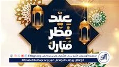 يا ليلة العيد أنستينا.. أجمل 20 عبارات تهنئة بعيد الفطر 2024