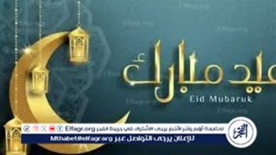 عيدكم مبارك.. أجمل العبارات والتهاني ل عيد الفطر 2024