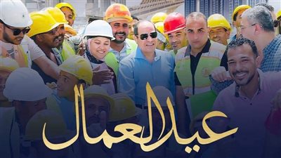 تفاصيل الاحتفال باليوم العالمي لعيد العمال