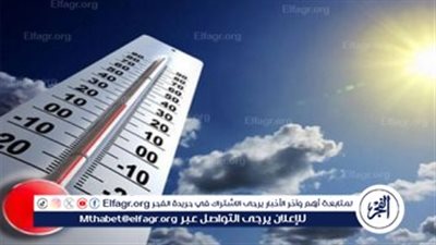 الأرصاد: درجة الحرارة العظمى 31.. وانخفاض في الصغرى على المحافظات